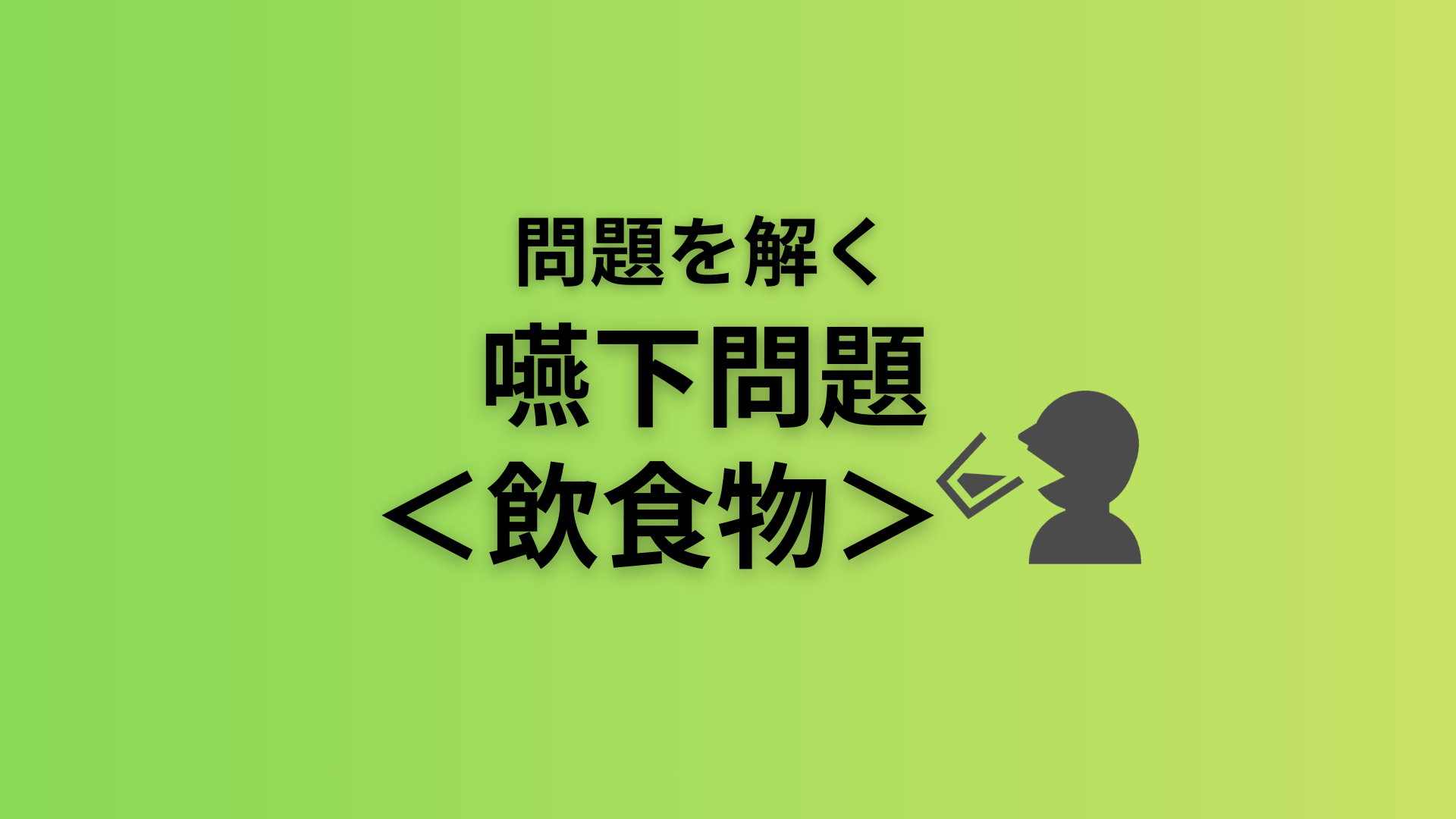 問題を解く。嚥下問題＜飲食物＞