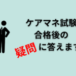 ケアマネ試験合格後の疑問に答えます