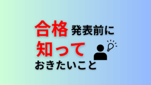 合格発表前に知っておきたいこと