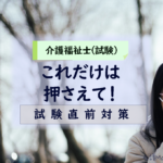 介護福祉士筆記試験直前!これだけは押さえて!