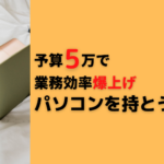 【予算5万】業務効率爆上げ!パソコンを持とう!